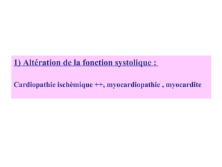 1) Altération de la fonction systolique :
Cardiopathie ischémique ++, myocardiopathie , myocardite
 