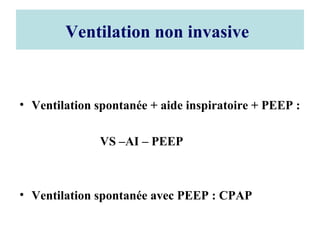 Ventilation non invasive
• Ventilation spontanée + aide inspiratoire + PEEP :
VS –AI – PEEP
• Ventilation spontanée avec PEEP : CPAP
 