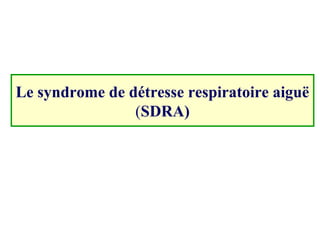 Le syndrome de détresse respiratoire aiguë
(SDRA)
 