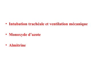 • Intubation trachéale et ventilation mécanique
• Monoxyde d’azote
• Almitrine
 