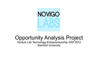 Opportunity Analysis Project
Venture Lab Technology Entrepreneurship OAP 2012
                Stanford University
 