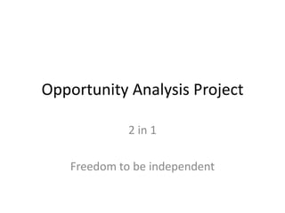 Opportunity Analysis Project

             2 in 1

   Freedom to be independent
 