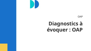 Diagnostics à
évoquer : OAP
OAP
 