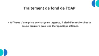 Traitement de fond de l’OAP
• A l’issue d’une prise en charge en urgence, il sied d’en rechercher la
cause première pour une thérapeutique efficace.
 
