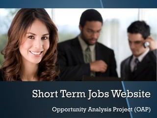 Short Term Jobs Website
   Opportunity Analysis Project (OAP)
 