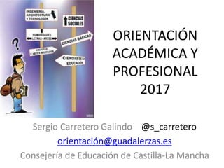 ORIENTACIÓN
ACADÉMICA Y
PROFESIONAL
2017
Sergio Carretero Galindo @s_carretero
orientación@guadalerzas.es
Consejería de Educación de Castilla-La Mancha
 