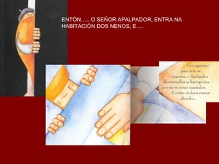 ENTÓN….. O SEÑOR APALPADOR, ENTRA NA  HABITACIÓN DOS NENOS, E…. 