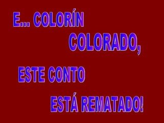 E... COLORÍN ESTE CONTO ESTÁ REMATADO! COLORADO, 