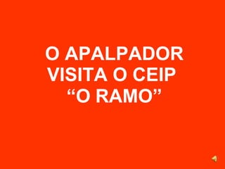 O APALPADOR VISITA O CEIP  “O   RAMO” 
