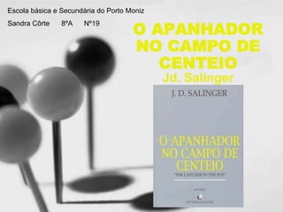 O APANHADOR
NO CAMPO DE
CENTEIO
Jd. Salinger
Escola básica e Secundária do Porto Moniz
Sandra Côrte 8ºA Nº19
 