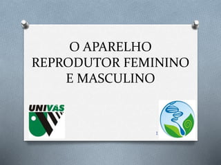 O APARELHO
REPRODUTOR FEMININO
E MASCULINO
1
 