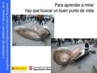 Para aprender a mirar
                                       hay que buscar un buen punto de vista
      s oepo u E
            r
D N Ó S MOC
    I I
g O




                   Ref: http://ow.ly/fWzQJ
 r
 