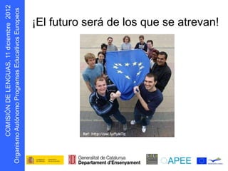¡El futuro será de los que se atrevan!
      s oepo u E
            r
D N Ó S MOC




                   eTwinning, Comenius; Grundtvig, Leonardo da Vinci...
    I I
g O
 r
 