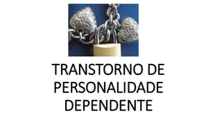 TRANSTORNO DE
PERSONALIDADE
DEPENDENTE
 
