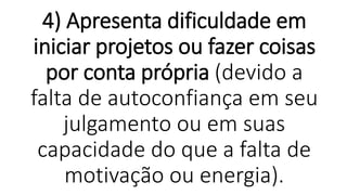 4) Apresenta dificuldade em
iniciar projetos ou fazer coisas
por conta própria (devido a
falta de autoconfiança em seu
julgamento ou em suas
capacidade do que a falta de
motivação ou energia).
 