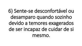6) Sente-se desconfortável ou
desamparo quando sozinho
devido a temores exagerados
de ser incapaz de cuidar de si
mesmo.
 