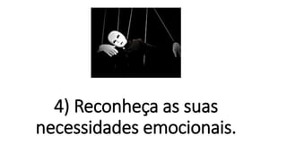 4) Reconheça as suas
necessidades emocionais.
 