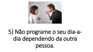 5) Não programe o seu dia-a-
dia dependendo da outra
pessoa.
 