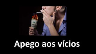 Apego aos vícios
 