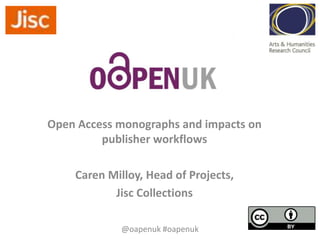 Open Access monographs and impacts on
publisher workflows
Caren Milloy, Head of Projects,
Jisc Collections
@oapenuk #oapenuk

 