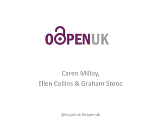 Caren Milloy,
Ellen Collins & Graham Stone
@oapenuk #oapenuk
 