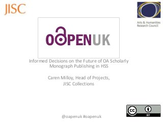 Informed Decisions on the Future of OA Scholarly
Monograph Publishing in HSS
Caren Milloy, Head of Projects,
JISC Collections
@oapenuk #oapenuk
 