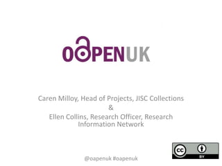 Caren Milloy, Head of Projects, JISC Collections
&
Ellen Collins, Research Officer, Research
Information Network
@oapenuk #oapenuk
 