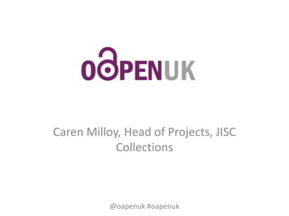 Caren Milloy, Head of Projects, JISC
Collections
@oapenuk #oapenuk
 