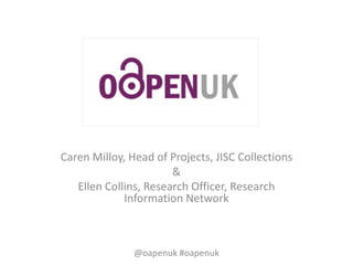 Caren Milloy, Head of Projects, JISC Collections
                       &
   Ellen Collins, Research Officer, Research
             Information Network



               @oapenuk #oapenuk
 