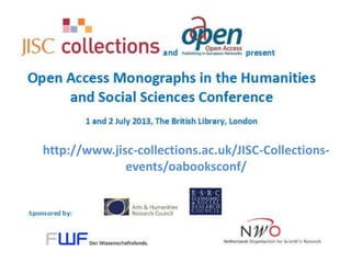 Open Access Monographs in HSS
Conference

http://www.jisc-collections.ac.uk/JISC-Collectionsevents/oabooksconf/

 