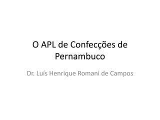 O APL de Confecções de
Pernambuco
Dr. Luís Henrique Romani de Campos
 