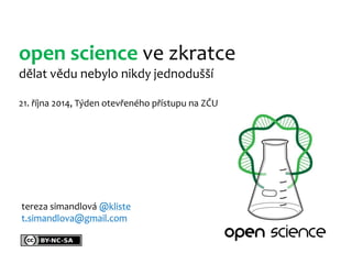 open science ve zkratce dělat vědu nebylo nikdy jednodušší 21. října 2014, Týden otevřeného přístupu na ZČU 
tereza simandlová @kliste t.simandlova@gmail.com  