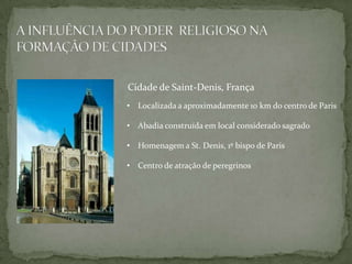 Cidade de Saint-Denis, França
• Localizada a aproximadamente 10 km do centro de Paris

• Abadia construída em local considerado sagrado

• Homenagem a St. Denis, 1º bispo de Paris

• Centro de atração de peregrinos
 