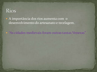  A importância dos rios aumenta com o
 desenvolvimento do artesanato e tecelagem.

 “As cidades medievais foram outras tantas Venezas”
 