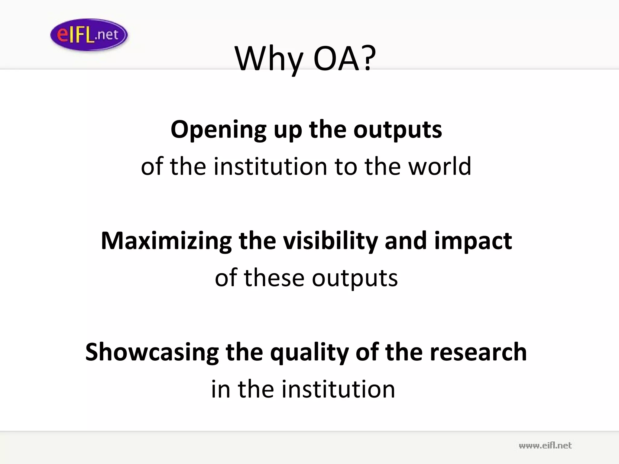 Why OA?  Opening up   the outputs   of the institution to the world  Maximizing the visibility   and impact   of these outputs  Showcasing the quality   of the research   in the institution  