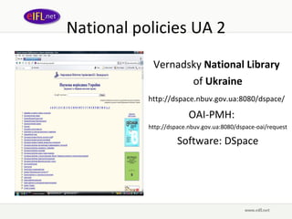 National policies UA 2 Vernadsky  National Library   of  Ukraine http://dspace.nbuv.gov.ua:8080/dspace/   OAI-PMH: http://dspace.nbuv.gov.ua:8080/dspace-oai/request Software:   DSpace 