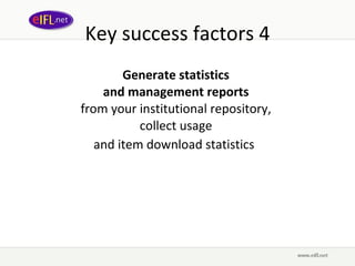 Key success factors 4 Generate statistics  and management reports   from your institutional repository,  collect usage  and item download statistics   