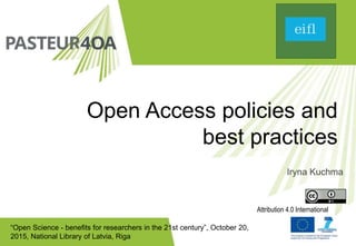 “Open Science - benefits for researchers in the 21st century”, October 20,
2015, National Library of Latvia, Riga
Open Access policies and
best practices
Iryna Kuchma
Attribution 4.0 International
 