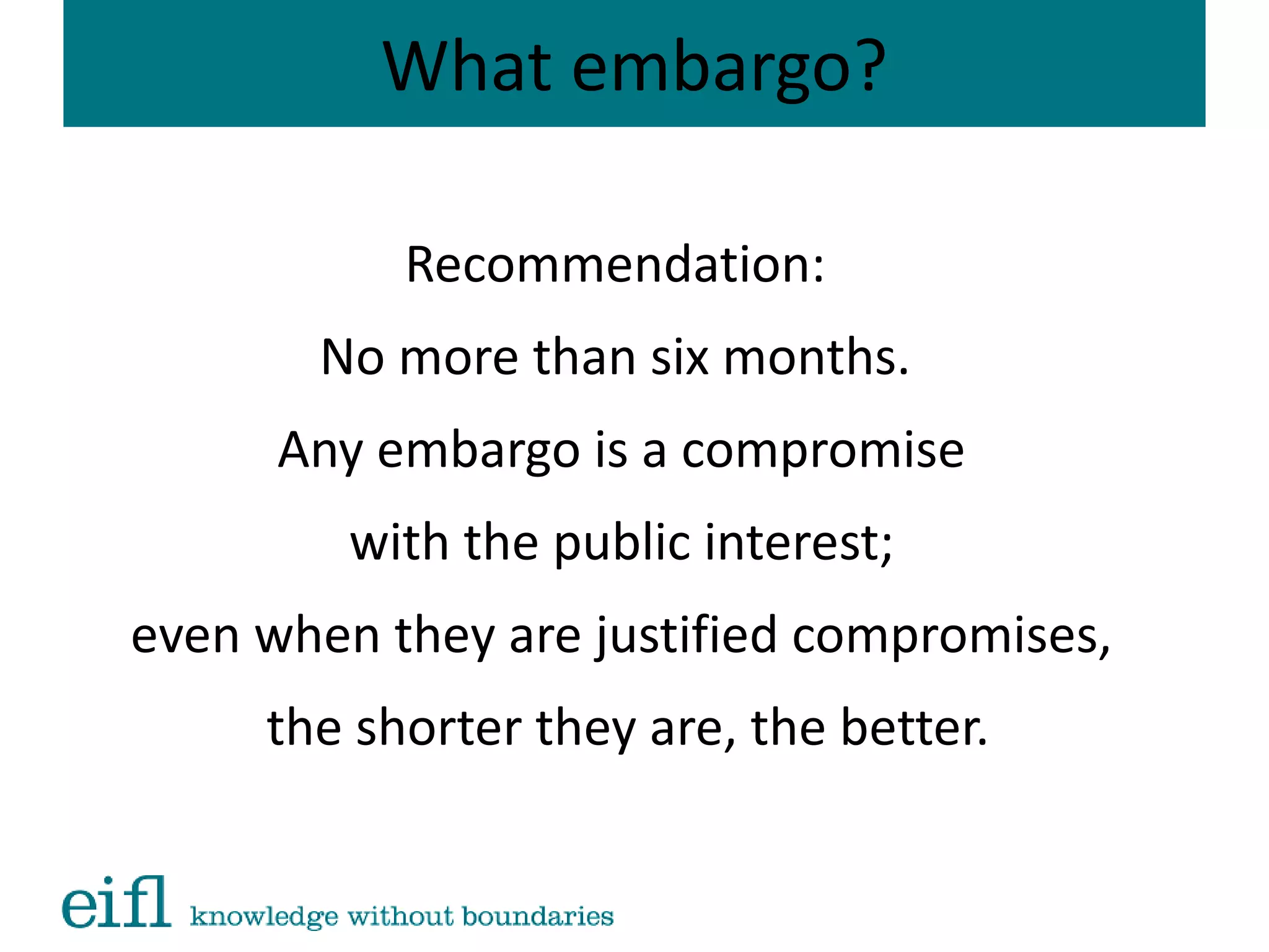 What embargo?
Recommendation:
No more than six months.
Any embargo is a compromise
with the public interest;
even when they are justified compromises,
the shorter they are, the better.
 