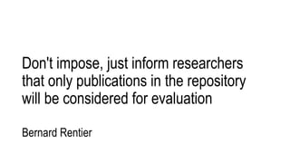 Don't impose, just inform researchers
that only publications in the repository
will be considered for evaluation
Bernard Rentier
 