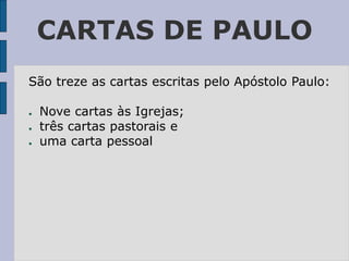 CARTAS DE PAULO
São treze as cartas escritas pelo Apóstolo Paulo:
● Nove cartas às Igrejas;
● três cartas pastorais e
● uma carta pessoal
 