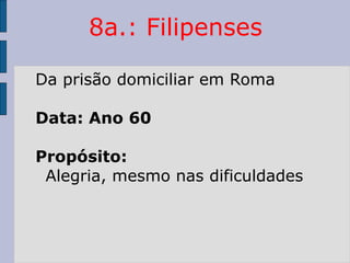 8a.: Filipenses
Da prisão domiciliar em Roma
Data: Ano 60
Propósito:
Alegria, mesmo nas dificuldades
 