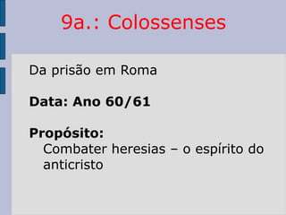 9a.: Colossenses
Da prisão em Roma
Data: Ano 60/61
Propósito:
Combater heresias – o espírito do
anticristo
 