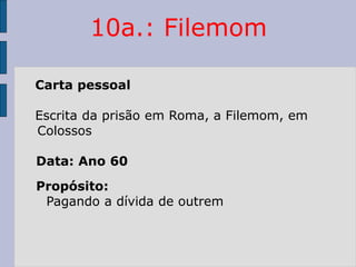 10a.: Filemom
Carta pessoal
Escrita da prisão em Roma, a Filemom, em
Colossos
Data: Ano 60
Propósito:
Pagando a dívida de outrem
 
