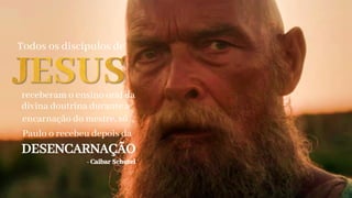Paulo o recebeu depois da
Todos os discípulos de
receberam o ensino oral da
divina doutrina durante a
encarnação do mestre, só
DESENCARNAÇÃO
- Caibar Schutel
 
