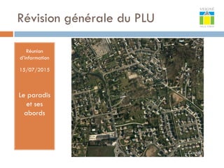 Révision générale du PLU
Réunion
d’information
15/07/2015
Le paradis
et ses
abords
 