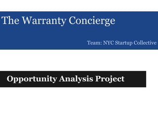 The Warranty Concierge
Opportunity Analysis Project
Team: NYC Startup Collective
 