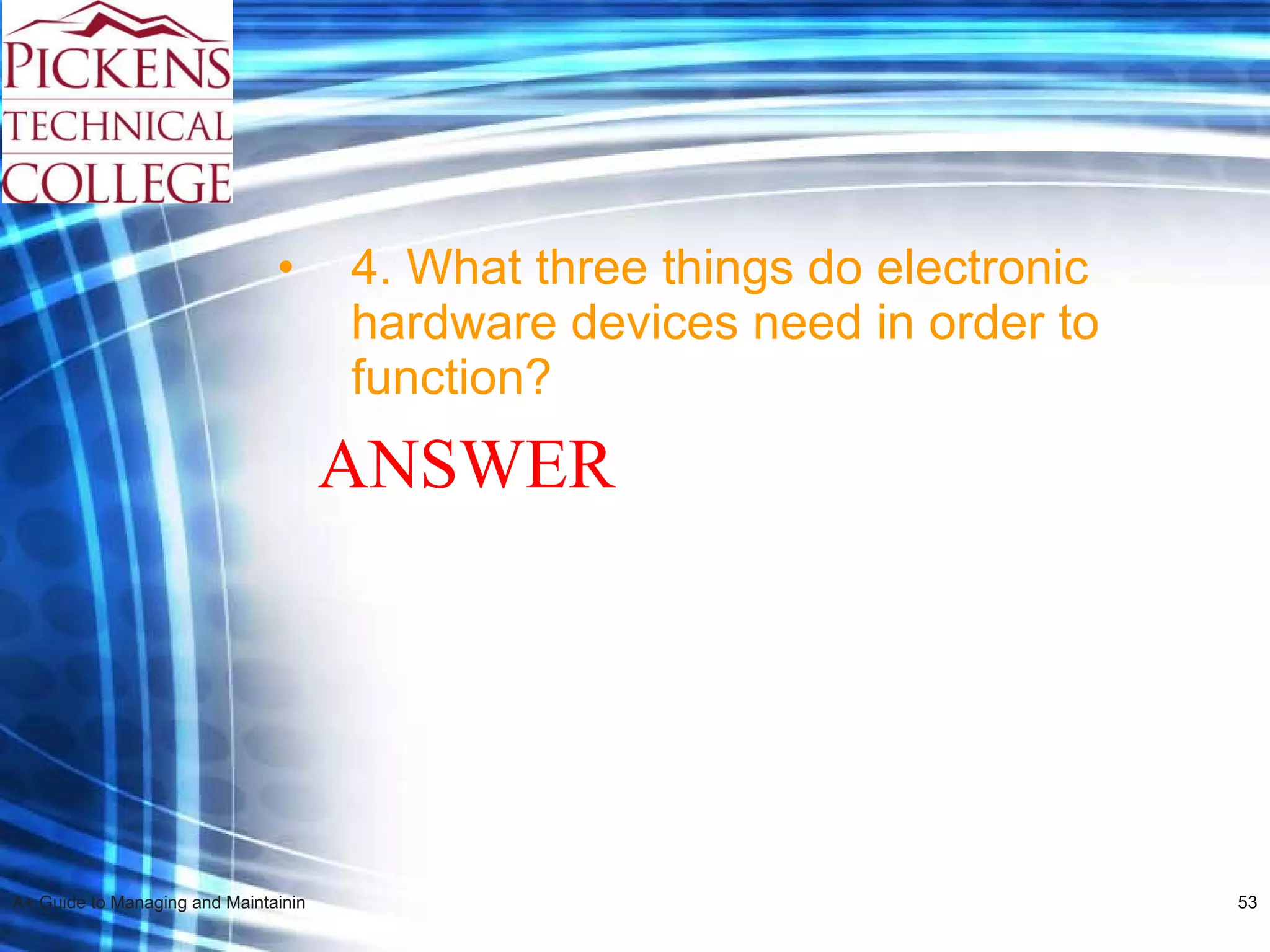 4. What three things do electronic hardware devices need in order to function? ANSWER 