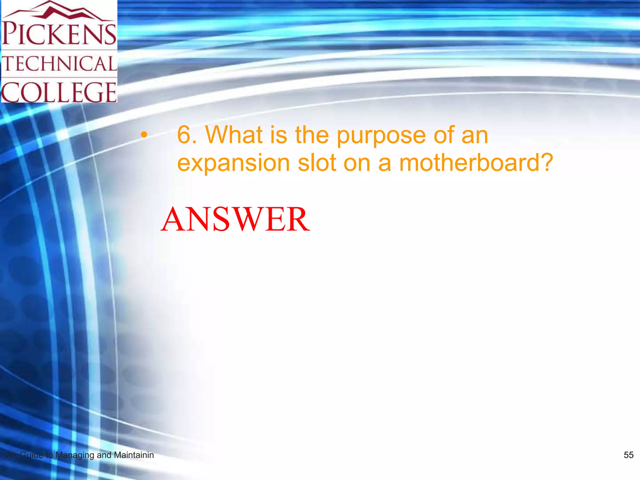 6. What is the purpose of an expansion slot on a motherboard? ANSWER 