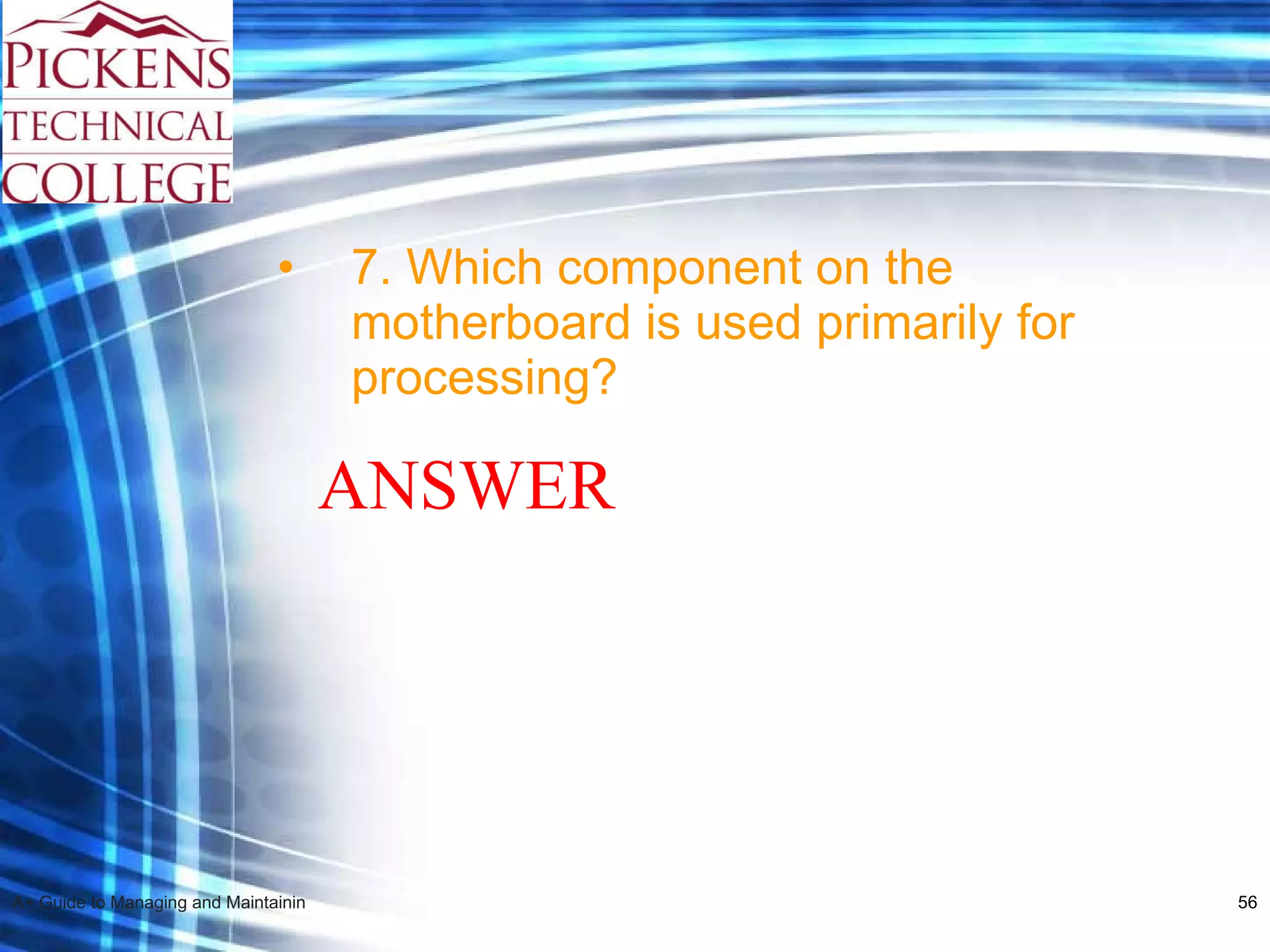 7. Which component on the motherboard is used primarily for processing? ANSWER 